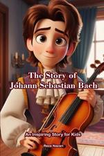 The Story of Johann Sebastian Bach: An Inspiring Story for Kids