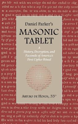 Daniel Parker's MASONIC TABLET: A History, Decryption, and Facsimile of America's First Cipher Ritual - Arturo De Hoyos - cover