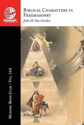 The Masonic Book Club, Vol. 11A: Biblical Characters in Freemasonry - John H Van Gorden - cover