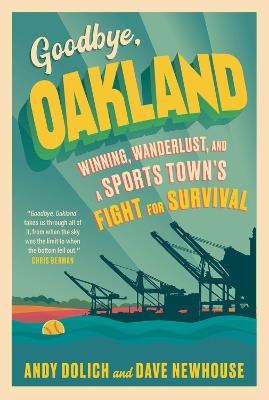 Goodbye, Oakland: Winning, Wanderlust, and a Sports Town's Fight for Survival - Dave Newhouse,Andy Dolich - cover