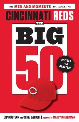 The Big 50: Cincinnati Reds: The Men and Moments that Made the Cincinnati Reds - Chad Dotson,Chris Garber - cover