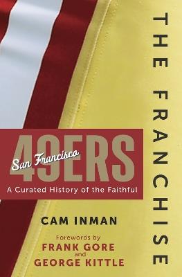 The Franchise: San Francisco 49ers: A Curated History of the Niners - Cam Inman - cover