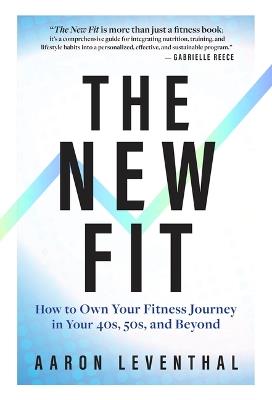 The New Fit: How to Own Your Fitness Journey in Your 40s, 50s, and Beyond - Aaron Leventhal - cover