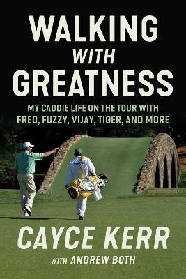 Walking with Greatness: My Caddie Life on the Tour with Tiger, Fuzzy, Fred, and More - Cayce Kerr,Andrew Both - cover