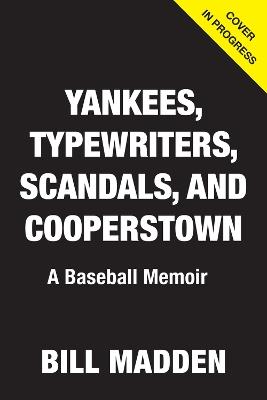 Yankees, Typewriters, Scandals. and Cooperstown: A Baseball Memoir - Bill Madden - cover