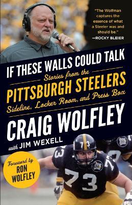 If These Walls Could Talk: Pittsburgh Steelers: Stories from the Sideline, Locker Room, and Press Box - Craig Wolfley,Jim Wexell - cover