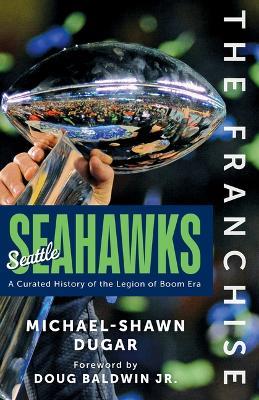 The Franchise: Seattle Seahawks: A Curated History of the Legion of Boom Era - Michael-Shawn Dugar - cover