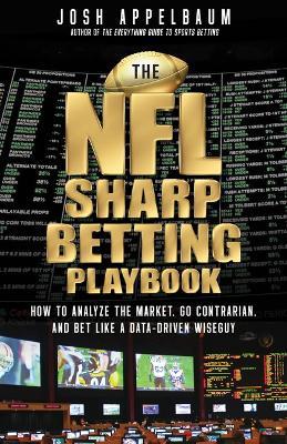 The NFL Sharp Betting Playbook: How to Analyze the Market, Go Contrarian, and Bet Like a Data-Driven Wiseguy - Josh Appelbaum - cover