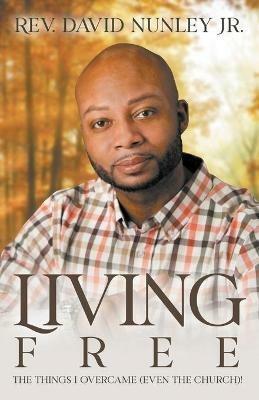 Living Free: The things I overcame (even the church)! - David Nunley - cover
