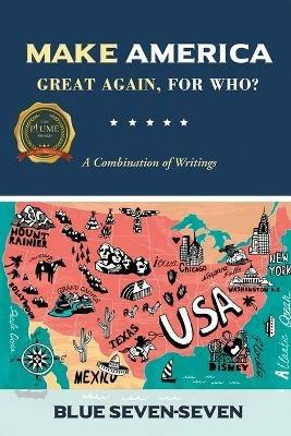 Make America Great Again, For Who?: A Combination of Writings - Blue Seven- Seven - cover