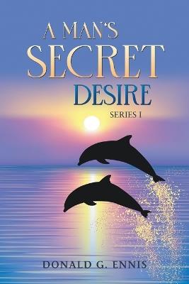 A Man's Secret Desire - Donald G Ennis - cover