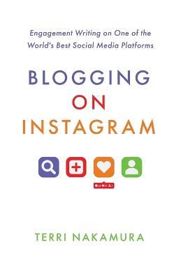 Blogging on Instagram: Engagement Writing on One of the World's Best Social Media Platforms - Terri Nakamura - cover