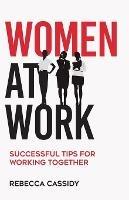 Women at Work: Successful Tips for Working Together - Rebecca Cassidy - cover