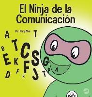 El Ninja de la Comunicación: Un libro para niños sobre escuchar y comunicarse de manera efectiva - Mary Nhin - cover
