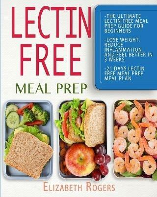 Lectin Free Meal Prep: The Ultimate Lectin Free Meal Prep Guide for Beginners Lose Weight, Reduce Inflammation and Feel Better in 3 Weeks, 21 Days Lectin Free Meal Prep Meal Plan - Elizabeth Rogers - cover