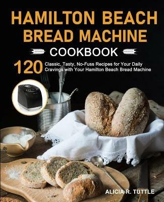 Hamilton Beach Bread Machine Cookbook - Alicia R Tuttle - cover