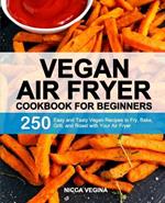 Vegan Air Fryer Cookbook for Beginners: 250 Easy and Tasty Vegan Recipes to Fry, Bake, Grill, and Roast with Your Air Fryer