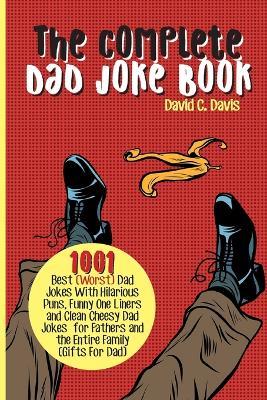 The Complete Dad Joke Book: 1001 Best(Worst) Dad Jokes With Hilarious Puns, Funny One Liners and Clean Cheesy Dad Jokes for Fathers and the Entire Family (Gifts For Dad) - David C Davis - cover