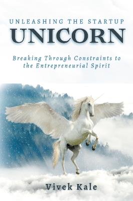 Unleashing the Startup Unicorn: Breaking Through Constraints to the Entrepreneurial Spirit - Vivek Kale - cover