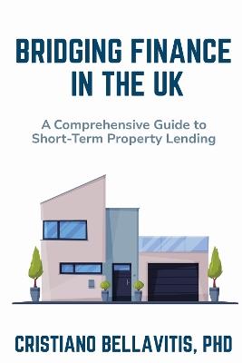 Bridging Finance in the UK: A Comprehensive Guide to Short-Term Property Lending - Cristiano Bellavitis - cover