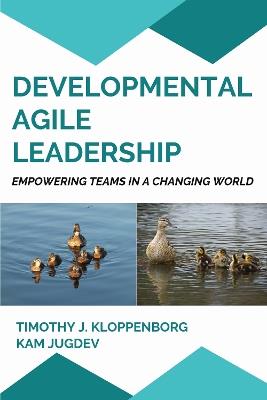 Developmental Agile Leadership: Empowering Teams in a Changing World - Timothy J. Kloppenborg,Kam Jugdev - cover