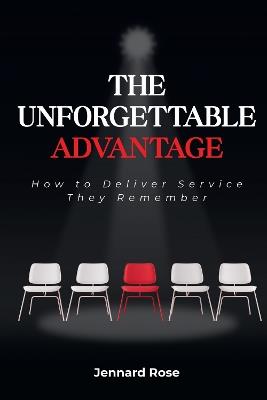 The Unforgettable Advantage: How to Deliver Service They Remember - Jennard Rose - cover