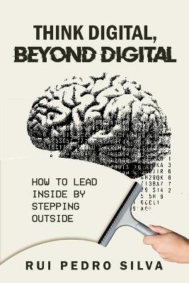 Think Digital, Beyond Digital: How to Lead Inside by Stepping Outside - Rui Pedro Pedro - cover