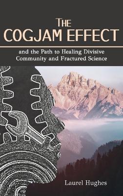 Cogjam Effect: - and the Path to Healing Divisive Community and Fractured Science - Laurel E Hughes - cover