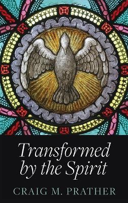 Transformed by the Spirit: A Modern Journey into Spiritual Formation - Craig M Prather - cover