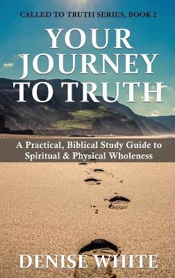 Your Journey to Truth: A Practical, Biblical Study Guide to Spiritual & Physical Wholeness - Denise White - cover