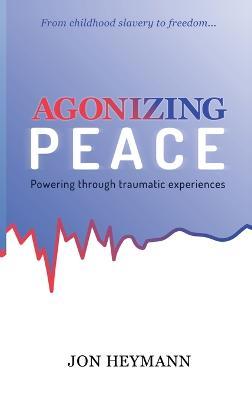 Agonizing Peace: Powering Through Traumatic Experiences - Jon Heymann - cover