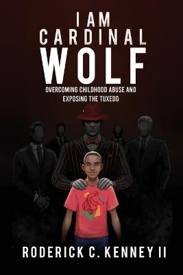 I Am Cardinal Wolf: Overcoming Childhood Abuse and Exposing the Tuxedo - Roderick C Kenney - cover