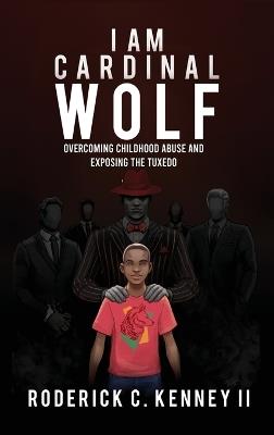 I Am Cardinal Wolf: Overcoming Childhood Abuse and Exposing the Tuxedo - Roderick C Kenney - cover