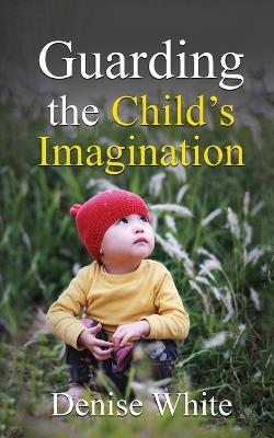 Guarding the Child's Imagination - Denise White - cover