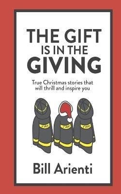 The Gift Is In The Giving: True Christmas stories that will thrill and inspire you - Bill Arienti - cover