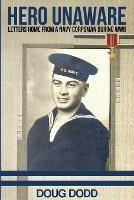 Hero Unaware: Letters Home From a Navy Corpsman During WWII - Doug Dodd - cover
