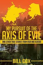 My Pursuit of the Axis of Evil: And Other True Stories From Asia and Alaska