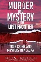 Murder and Mystery in the Last Frontier: True Crime and Mystery in Alaska