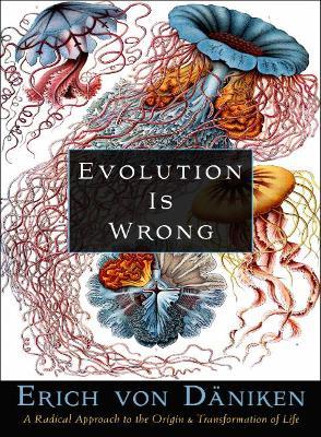 Evolution Is Wrong: A Radical Approach to the Origin and Transformation of Life - Erich von Däniken - cover