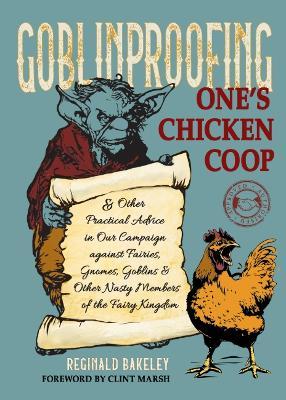 Goblinproofing One's Chicken Coop: And Other Practical Advice in Our Campaign Against the Fairy Kingdom - Reginald Bakeley - cover