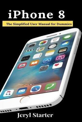 iPhone 8: The Simplified User Manual for Dummies - Jeryl Starter - cover