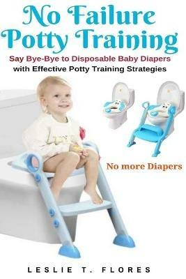 No Failure Potty Training: Say Bye-Bye to Disposable Baby Diapers with Effective Potty Training Strategies - Leslie T Flores - cover