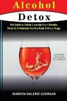 Alcohol Detox: The Guide to Safely Clean Up Your Lifestyle, Detoxify & Maintain Healthy Body Without Drugs
