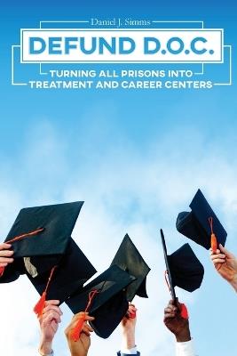 Defund DOC: Turning All Prisons Into Treatment and Career Centers - Daniel J Simms - cover