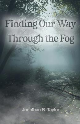 Finding Our Way Through the Fog - Jonathan B Taylor - cover