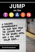 Jump on the Train: A Dyslexic Entrepreneur's 50-Year Ride from the Leisure Suit to the Bowery Hotel and a New York Solar Farm