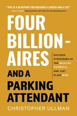 Four Billionaires and a Parking Attendant: Success Strategies from the Wealthy, Powerful, and Just Plain Wise