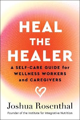Heal the Healer: A Self-Care Guide for Wellness Workers and Caregivers - Joshua Rosenthal - cover