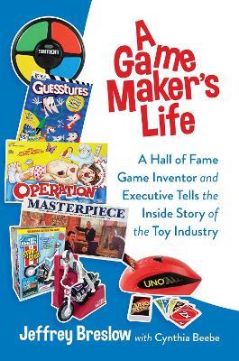 A Game Maker's Life: A Hall of Fame Game Inventor and Executive Tells the Inside Story of the Toy Industry - Jeffrey Breslow - cover