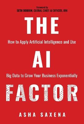 The AI Factor: How to Apply Artificial Intelligence and Use Big Data to Grow Your Business Exponentially - Asha Saxena - cover